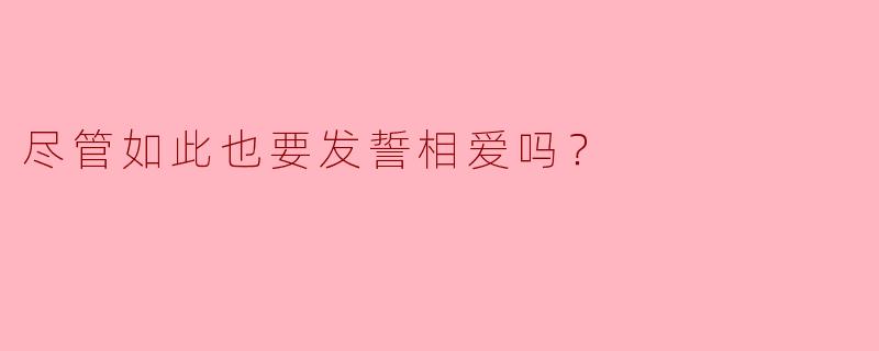 ** 尽管如此也要发誓相爱吗？**