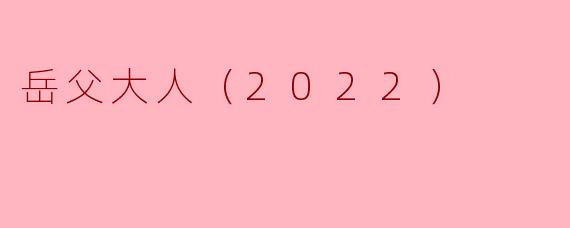 探讨《岳父大人（2022）》中的家庭伦理与代际冲突