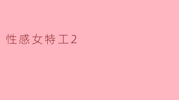 ### 《性感女特工2:魅力与冒险的完美结合》