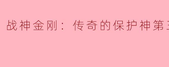 战神金刚：传奇的保护神第三季，续写神话传奇