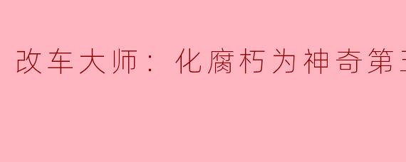 改车大师：化腐朽为神奇第五季