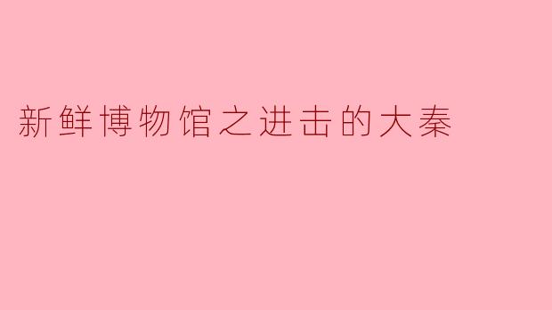 ### 新鲜博物馆之进击的大秦：历史的回声与现代的交融