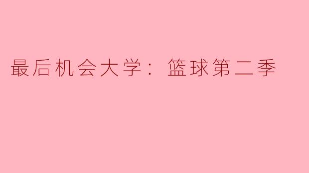 最后机会大学：篮球第二季在剧情上有哪些新发展？