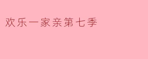 欢乐一家亲第七季主要讲述了哪些内容?