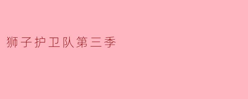 狮子护卫队第三季:勇气与友情的崭新篇章