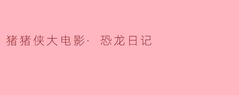 电影《猪猪侠大电影·恐龙日记》主要讲述了什么故事?