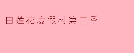 探索“白莲花度假村第二季”的魅力与新亮点