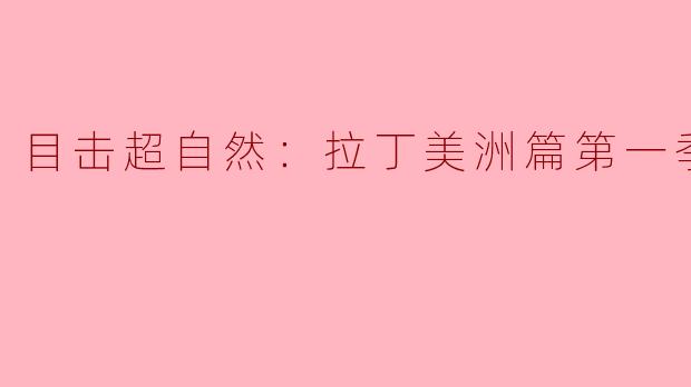 ** 《目击超自然：拉丁美洲篇第一季》的主要内容是什么？  **