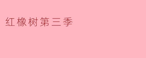 红橡树第三季的主要情节发展有哪些亮点?