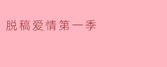 脱稿爱情第一季:真实与虚幻交织的现代爱情故事