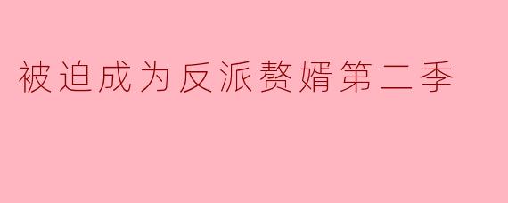 被迫成为反派赘婿第二季
