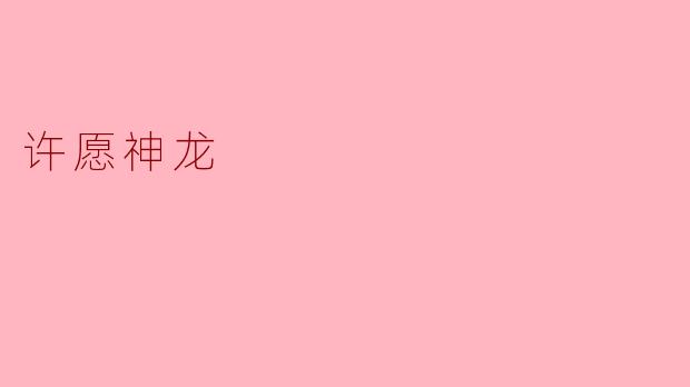 许愿神龙是否真的存在,传说中的愿望能否实现?****