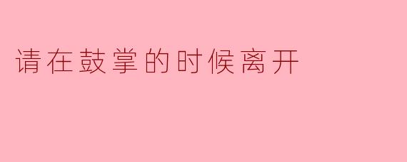 在什么情况下我们应该在鼓掌的时候离开？
