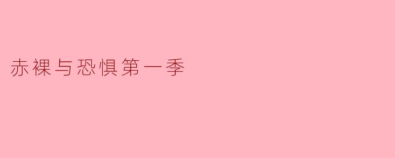 你能简单介绍一下《赤裸与恐惧第一季》的主题和内容吗?