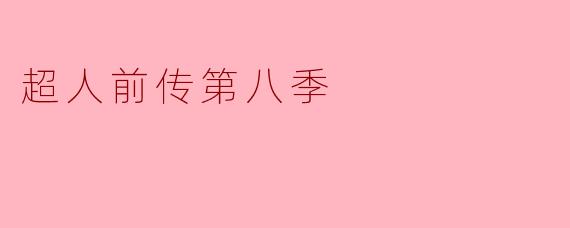 超人前传第八季的主要剧情有哪些变化?**
