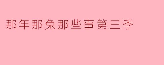 你觉得《那年那兔那些事》第三季相比前两季有什么不同之处?
