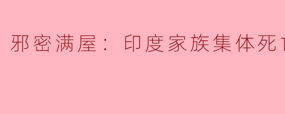 关于“邪密满屋：印度家族集体死亡案”的背后原因是什么？