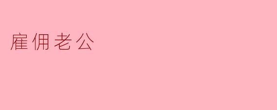 雇佣老公的意义是什么？****
