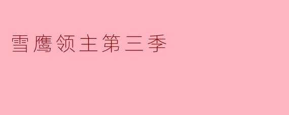 ### 雪鹰领主第三季:荣耀与挑战并存的奇幻旅程