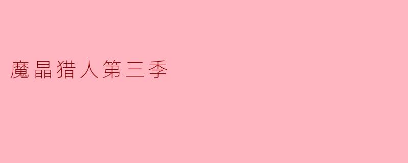 ### 探秘魔晶猎人第三季:冒险与友情的新篇章