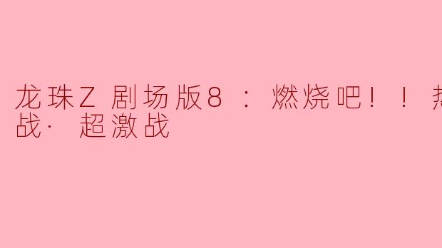 龙珠Z剧场版8：燃烧吧!!热战·烈战·超激战