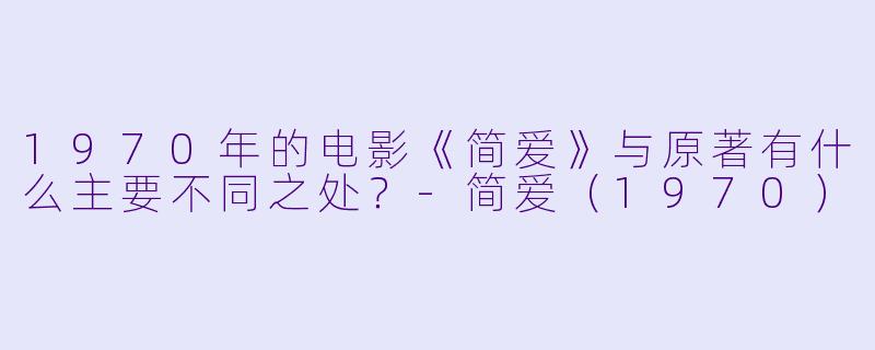 1970年的电影《简爱》与原著有什么主要不同之处?