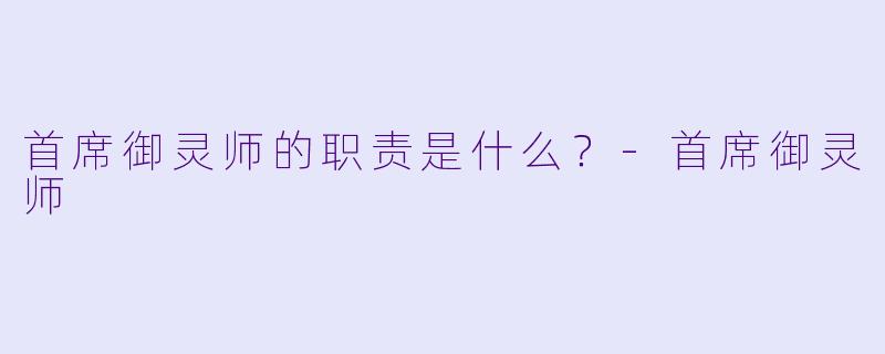 首席御灵师的职责是什么？