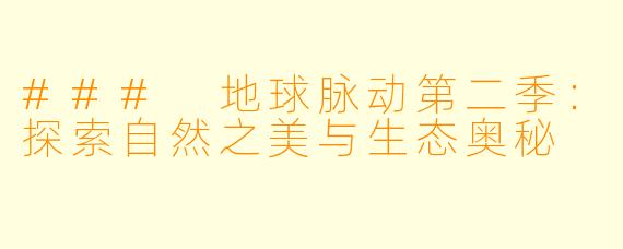 ### 地球脉动第二季：探索自然之美与生态奥秘