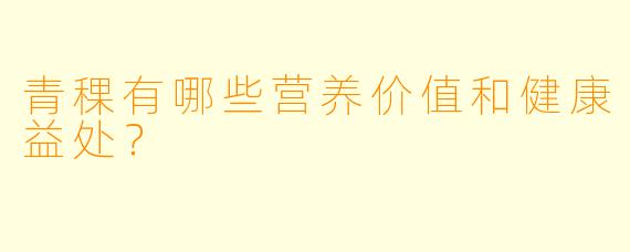 青稞有哪些营养价值和健康益处？