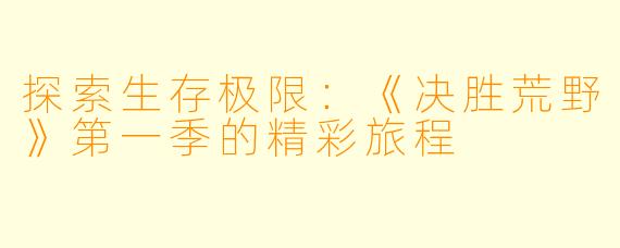 探索生存极限:《决胜荒野》第一季的精彩旅程