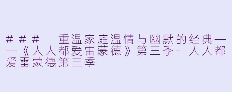 ### 重温家庭温情与幽默的经典——《人人都爱雷蒙德》第三季-人人都爱雷蒙德第三季