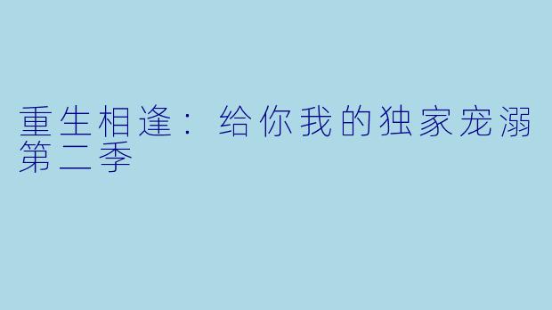 重生相逢：给你我的独家宠溺第二季