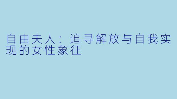 自由夫人：追寻解放与自我实现的女性象征