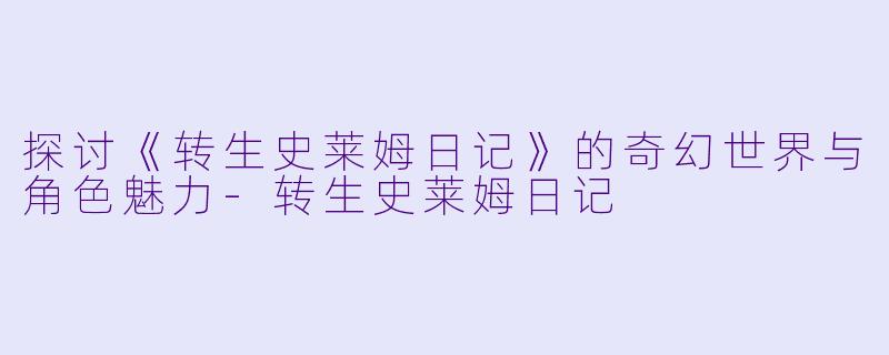 探讨《转生史莱姆日记》的奇幻世界与角色魅力