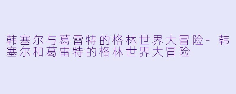 韩塞尔与葛雷特的格林世界大冒险