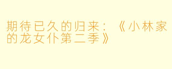 期待已久的归来：《小林家的龙女仆第二季》