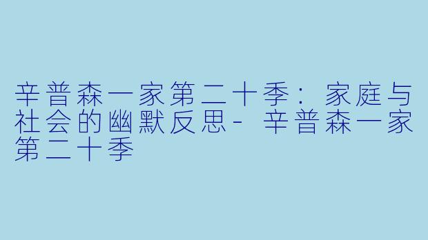 辛普森一家第二十季：家庭与社会的幽默反思-辛普森一家第二十季