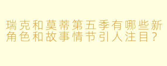 瑞克和莫蒂第五季有哪些新角色和故事情节引人注目?