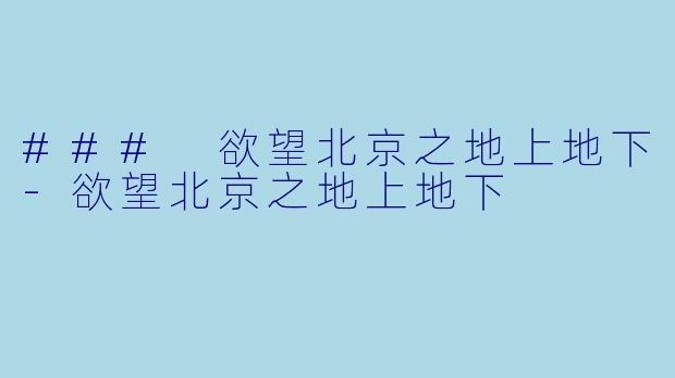 ### 欲望北京之地上地下-欲望北京之地上地下