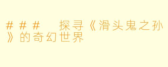 ### 探寻《滑头鬼之孙》的奇幻世界