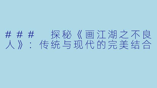 ### 探秘《画江湖之不良人》:传统与现代的完美结合