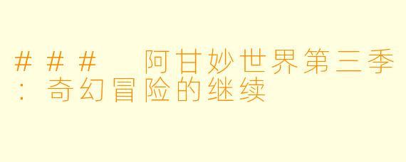 ### 阿甘妙世界第三季：奇幻冒险的继续