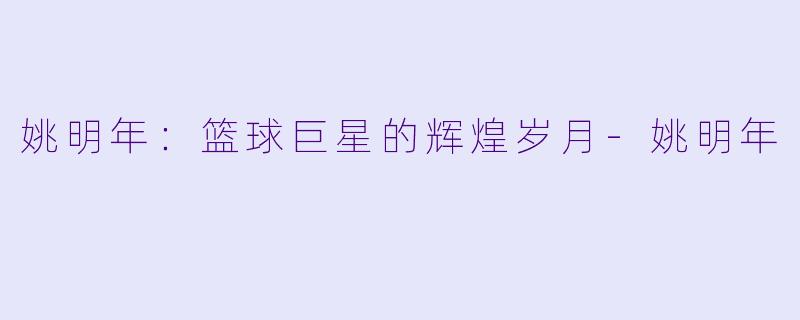 姚明年：篮球巨星的辉煌岁月-姚明年
