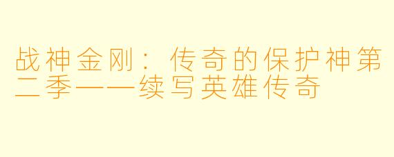 战神金刚：传奇的保护神第二季——续写英雄传奇