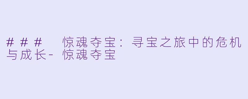 ### 惊魂夺宝：寻宝之旅中的危机与成长-惊魂夺宝