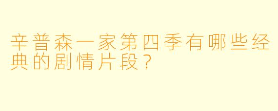 辛普森一家第四季有哪些经典的剧情片段?
