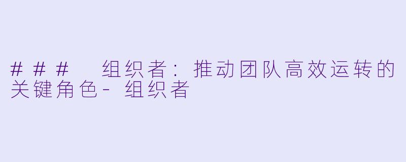 ### 组织者：推动团队高效运转的关键角色-组织者