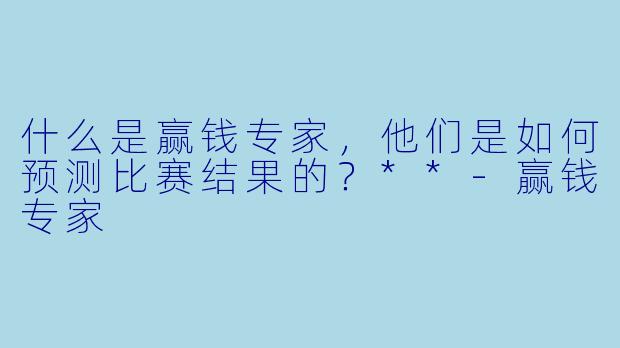 什么是赢钱专家,他们是如何预测比赛结果的?**