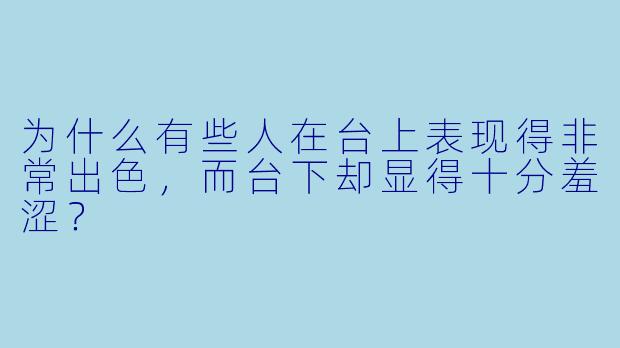 为什么有些人在台上表现得非常出色，而台下却显得十分羞涩？