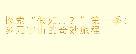 探索“假如…?”第一季:多元宇宙的奇妙旅程